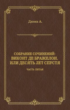 Александр Дюма - Виконт де Бражелон, или Десять лет спустя. Часть пятая