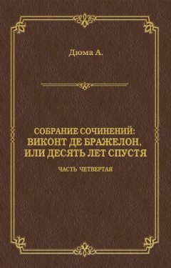 Александр Дюма - Виконт де Бражелон, или Десять лет спустя. Часть четвертая