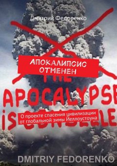 Дмитрий Федоренко - Апокалипсис отменен. О проекте спасения цивилизации от глобальной зимы Йеллоустоуна