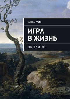 Ольга Райс - Игра в жизнь. Книга 2. Игрок