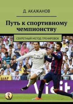 Далель Акажанов - Путь к спортивному чемпионству. Секретный метод тренировок