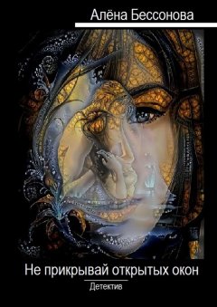 Алёна Бессонова - Не прикрывай открытых окон. Детектив