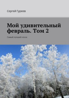 Сергей Гуреев - Мой удивительный февраль. Том 2. Самый лучший сезон