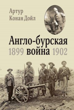 Артур Конан Дойл - Англо-бурская война. 1899-1902
