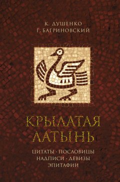 Константин Душенко - Крылатая латынь. Цитаты. Пословицы. Надписи. Девизы. Эпитафии