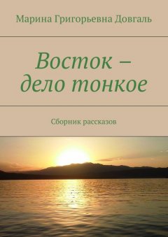 Марина Довгаль - Восток – дело тонкое. Сборник рассказов