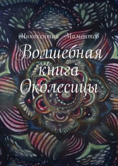 Иннокентий Мамонтов - Волшебная книга Околесицы