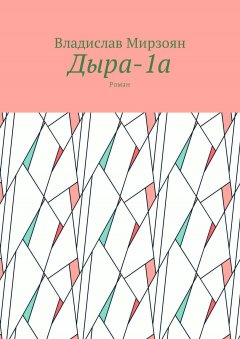 Владислав Мирзоян - Дыра-1а. Роман