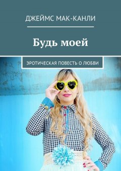 Джеймс Мак-Канли - Будь моей. Эротическая повесть о любви