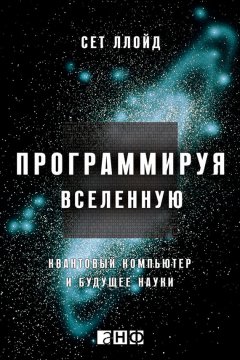 Сет Ллойд - Программируя Вселенную. Квантовый компьютер и будущее науки