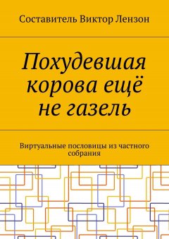 Виктор Лензон - Похудевшая корова ещё не газель. Виртуальные пословицы из частного собрания