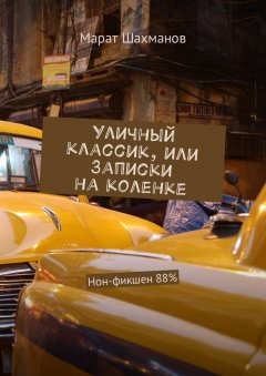 Марат Шахманов - Уличный классик, или Записки на коленке. Нон-фикшен 88%