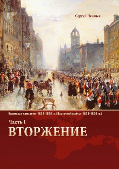 Сергей Ченнык - Вторжение. Часть 1. Крымская кампания 1854–1856 гг. Восточной войны 1853–1856 гг. Военно-исторический очерк