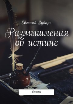 Евгений Зубарь - Размышления об истине. Стихи
