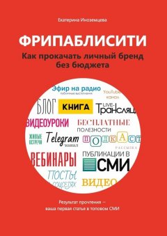Екатерина Иноземцева - Фрипаблисити. Как прокачать личный бренд без бюджета