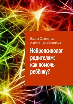 Елена Созончук - Нейропсихолог родителям: как помочь ребёнку?