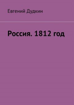 Евгений Дудкин - Россия. 1812 год. За веру и Отечество!