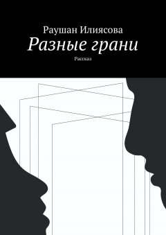 Раушан Илиясова - Разные грани. Рассказ