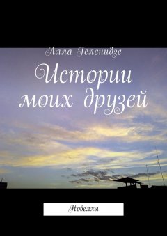 Алла Геленидзе - Истории моих друзей. Новеллы