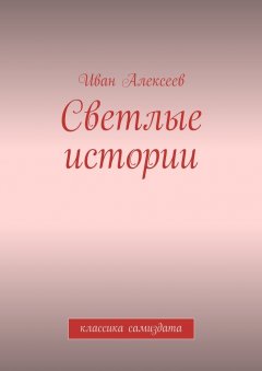Иван Алексеев - Светлые истории. Классика самиздата