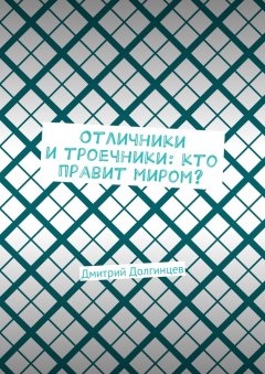 Дмитрий Долгинцев - Отличники и троечники: кто правит миром?