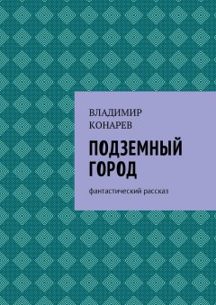 Владимир Конарев - Подземный город. Фантастический рассказ