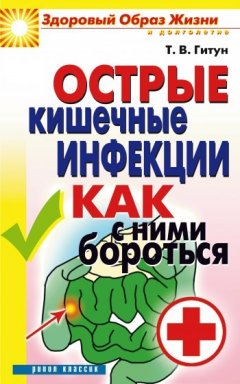 Татьяна Гитун - Острые кишечные инфекции. Как с ними бороться