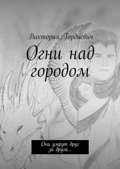 Виктория Гордиевич - Огни над городом. Они умрут друг за друга…