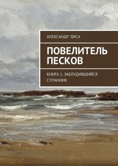 Александр Лиса - Повелитель Песков. Книга 1. Заблудившийся Странник
