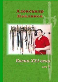 Александр Павликов - Басни XXI века. Том V