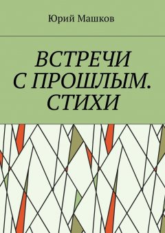 Юрий Машков - Встречи с прошлым. Стихи