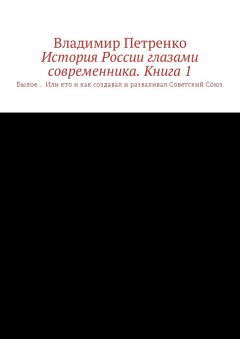 Владимир Петренко - История России глазами современника. Часть 1. Былое… Или кто и как создавал и разваливал Советский Союз