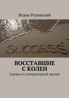 Исаак Розовский - Восставшие с колен. Сцены из литературной жизни