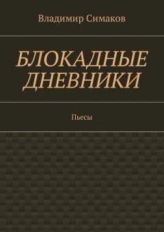 Владимир Симаков - Блокадные дневники. Пьесы