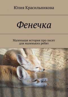 Юлия Красильникова - Фенечка. Маленькая история про лисят для маленьких ребят