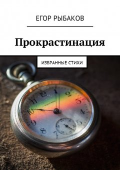 Егор Рыбаков - Прокрастинация. Избранные стихи