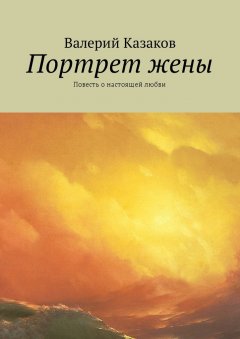 Валерий Казаков - Портрет жены. Повесть о настоящей любви