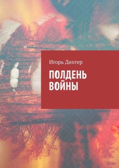 Игорь Дихтер - Полдень войны