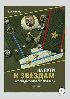 Виктор Беник - На пути к звёздам. Исповедь тылового генерала. Сборник рассказов