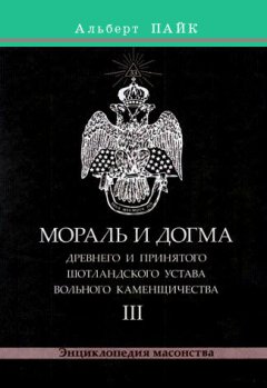 Альберт Пайк - Мораль и Догма Древнего и Принятого Шотландского Устава Вольного Каменщичества. Том 3