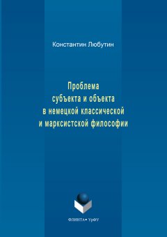 Константин Любутин - Проблема субъекта и объекта в немецкой классической и марксистской философии