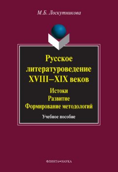 Мария Лоскутникова - Русское литературоведение XVIII–XIX веков. Истоки, развитие, формирование методологий. Учебное пособие