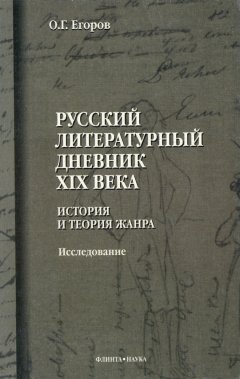 Олег Егоров - Русский литературный дневник XIX века. История и теория жанра. Исследование