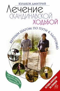 Дмитрий Кульков - Лечение скандинавской ходьбой. Оздоровительные практики.
