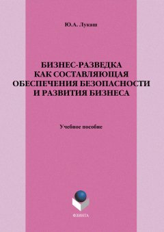 Юрий Лукаш - Бизнес-разведка как составляющая обеспечения безопасности и развития бизнеса. Учебное пособие