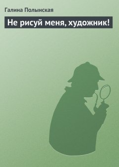 Галина Полынская - Не рисуй меня, художник!
