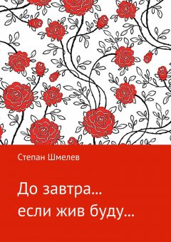 Степан Шмелев - До завтра… если жив буду…
