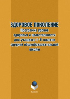 Т. Орехова - Здоровое поколение. Программа уроков здоровья и нравственности для учащихся 1–11 классов средней общеобразовательной школы