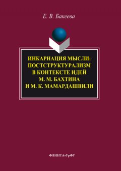 Елена Бакеева - Инкарнация мысли. Постструктурализм в контексте идей М. М. Бахтина и М. К. Мамардашвили