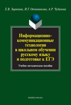 Елена Зырянова - Информационно-коммуникационные технологии в школьном обучении русскому языку и подготовке к ЕГЭ. Учебно-методическое пособие